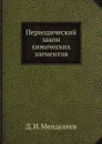 Периодический закон химических элементов - Д. И. Менделеев