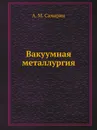 Вакуумная металлургия - А. М. Самарин