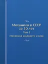 Механика в СССР за 50 лет. Том 2. Механика жидкости и газа - Л.И. Седов
