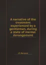 A narrative of the treatment experienced by a gentleman, during a state of mental derangement - J.T. Perceval