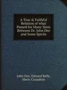 A True & Faithful Relation of what Passed for Many Yeers Between Dr. John Dee and Some Spirits - John Dee, Edward Kelly, Meric Casaubon