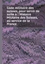 Code militaire des suisses, pour servir de suite a l.Histoire Militaire des Suisses, au service de la France - A. Jean