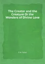 The Creator and the Creature Or the Wonders of Divine Love - F.W. Faber