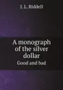 A monograph of the silver dollar. Good and bad - J.L. Riddell