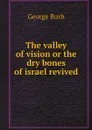 The valley of vision or the dry bones of israel revived - George Bush