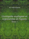 L'Antiquite expliquee et representee en figures. Tome 1 - B.D. Montfaucon