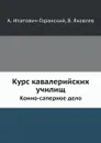 Курс кавалерийских училищ. Конно-саперное дело - А. Ипатович-Горанский, В. Яковлев