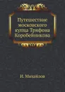 Путешествие московского купца Трифона Коробейникова - И. Михайлов