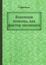 Взаимная помощь, как фактор эволюции - П. Кропоткин, В. П. Батуринский