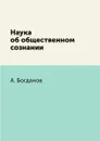 Наука об общественном сознании - А. Богданов