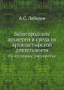 Белогородские архиереи и среда их архипастырской деятельности. По архивным документам - А.С. Лебедев
