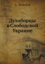 Духоборцы в Слободской Украине - А. Лебедев
