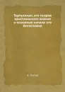 Тертуллиан, его теория христианского знания и основные начала его богословия - К. Попов