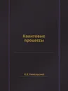 Квантовые процессы - Н.В. Никольский