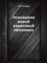 Основания новой квантовой механики - А.Ф. Иоффе