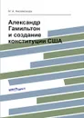 Александр Гамильтон и создание конституции США - М.А. Филимонова