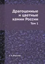 Драгоценные и цветные камни России. Том 1 - А. Е. Ферсман
