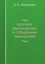 Краткое руководство к собиранию минералов - А. Е. Ферсман