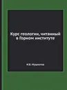 Курс геологии, читанный в Горном институте - И.В. Мушкетов