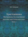 Христовщина. Материалы исследования русских мистических сект. Том 1 - И.Г. Айвазов