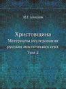 Христовщина. Материалы исследования русских мистических сект. Том 2 - И.Г. Айвазов