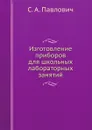 Изготовление приборов для школьных лабораторных занятий - С. А. Павлович