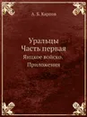 Уральцы. Часть первая. Яицкое войско. Приложения - А.Б. Карпов