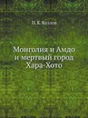 Монголия и Амдо и мертвый город Хара-Хото - П. К. Козлов