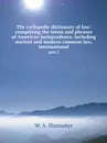 The cyclopedic dictionary of law: comprising the terms and phrases of American jurisprudence, including ancient and modern common law, international. part 2 - W.A. Shumaker