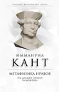 Метафизика нравов. «Ты должен, значит, ты можешь» - Кант Иммануил