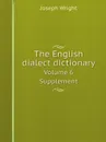 The English dialect dictionary. Volume 6. Supplement - Joseph Wright