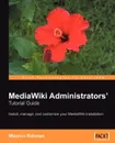 MediaWiki Administrators' Tutorial Guide. Install, manage, and customize your MediaWiki installation - Mizanur Rahman