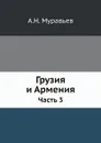 Грузия и Армения. Часть 3 - А.Н. Муравьев