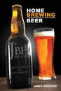 Home Brewing. A Complete Guide on How to Brew Beer - James Houston