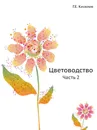 Цветоводство. Часть 2 - Г.Е. Киселев