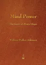 Mind Power. The Secret of Mental Magic - William Walker Atkinson