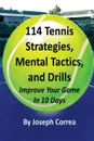 114 Tennis Strategies, Mental Tactics, and Drills. Improve Your Game in 10 Days - Joseph Correa