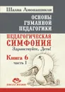 Основы гуманной педагогики. Книга 6. Педагогическая симфония Часть 1. Здравствуйте, Дети! - Ш.А. Амонашвили