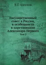 Государственный совет в России, в особенности в царствование Александра Первого. Том 2 - В.Г. Щеглов