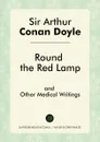 Round the Red Lamp and Other Medical Writings - Doyle Arthur Conan