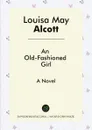 An Old-Fashioned Girl. A Novel - Louisa May Alcott