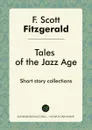 Tales of the Jazz Age. Short story collections - F. Scott Fitzgerald