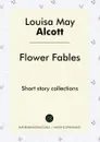 Flower Fables. Short story collections - Louisa May Alcott