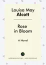Rose in Bloom. A Novel - Louisa May Alcott
