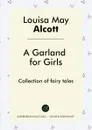 A Garland for Girls. Collection of fairy tales - Louisa May Alcott