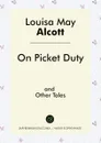 On Picket Duty and Other Tales - Louisa May Alcott