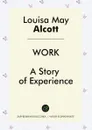 Work. A Story of Experience - Louisa May Alcott