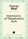 Impressions of Theophrastus Such - George Eliot