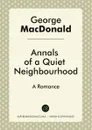 Annals of a Quiet Neighbourhood - George MacDonald