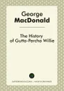 The History of Gutta Percha Willie - George MacDonald